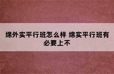 绵外实平行班怎么样 绵实平行班有必要上不